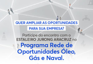 Read more about the article Programa Rede de Oportunidades Óleo, Gás e Naval com Estaleiro Jurong Aracruz